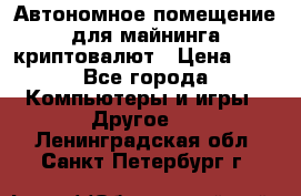 Автономное помещение для майнинга криптовалют › Цена ­ 1 - Все города Компьютеры и игры » Другое   . Ленинградская обл.,Санкт-Петербург г.